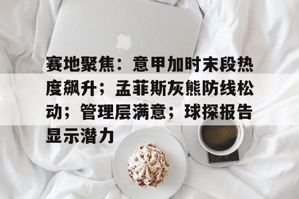 体育平台赛地聚焦：意甲加时末段热度飙升；孟菲斯灰熊防线松动；管理层满意；球探报告显示潜力的简单介绍